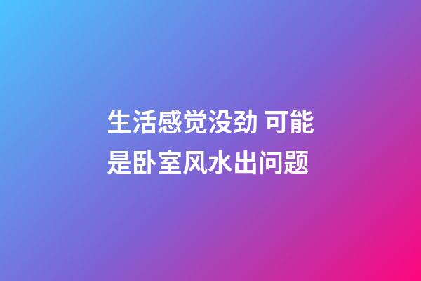 生活感觉没劲 可能是卧室风水出问题